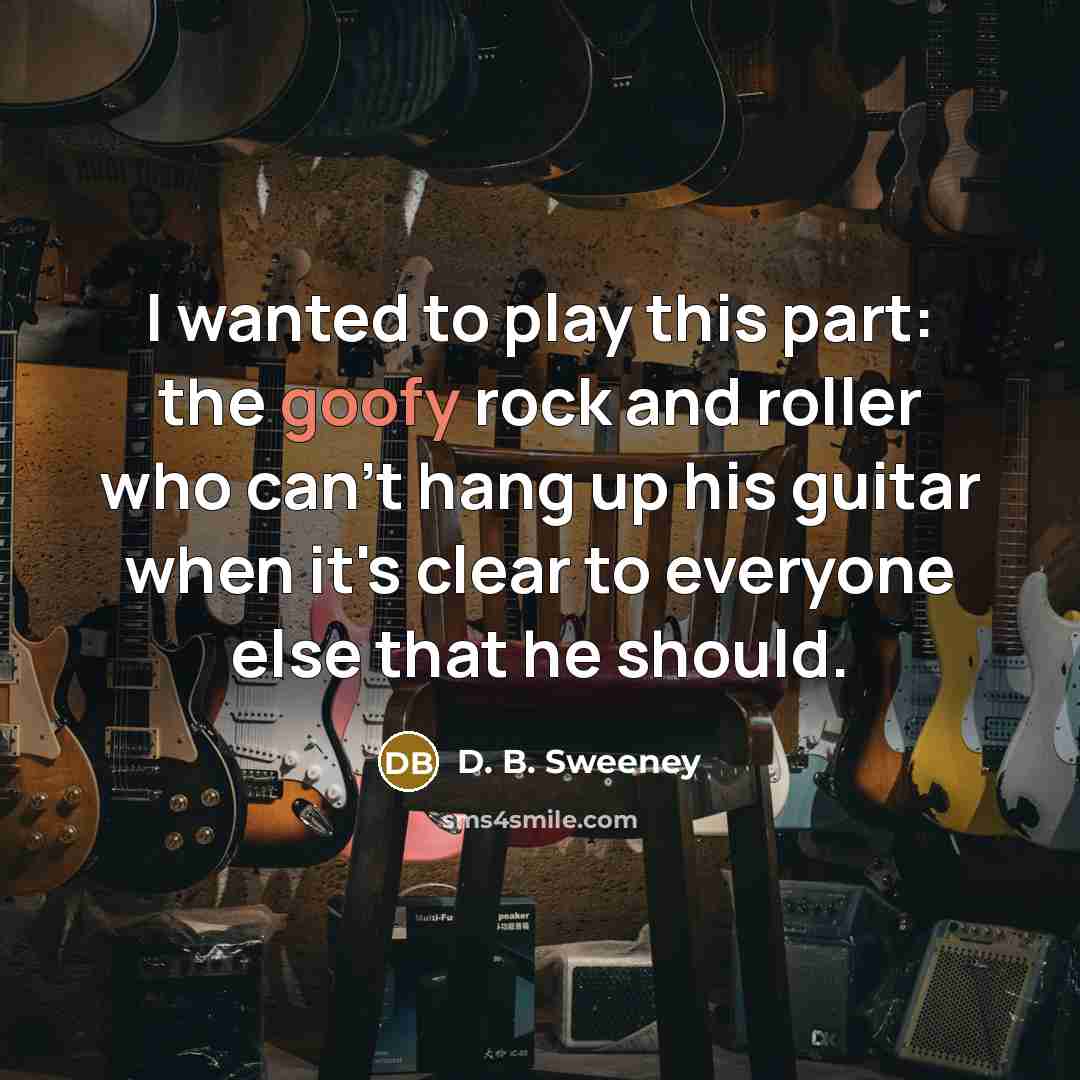 “I wanted to play this part: the goofy rock and…” quote by D. B. Sweeney