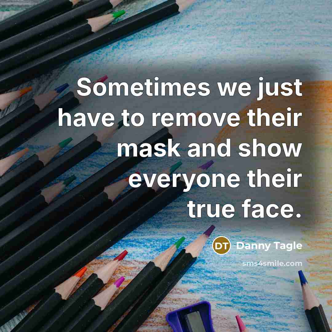 “Sometimes we just have to remove their mask and show everyone their true face.” quote by Danny Tagle