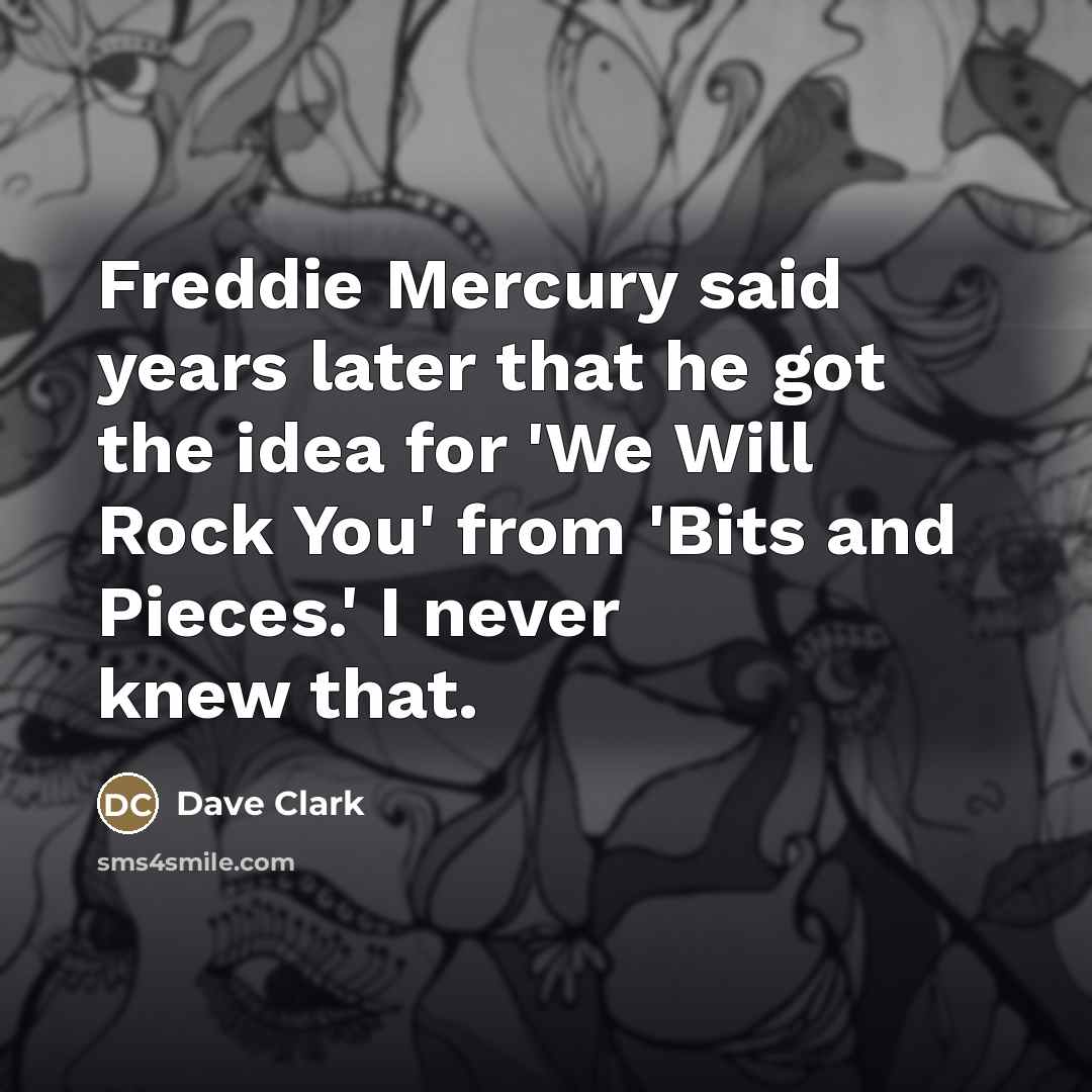 “Freddie Mercury said years later that he got the idea…” quote by Dave Clark