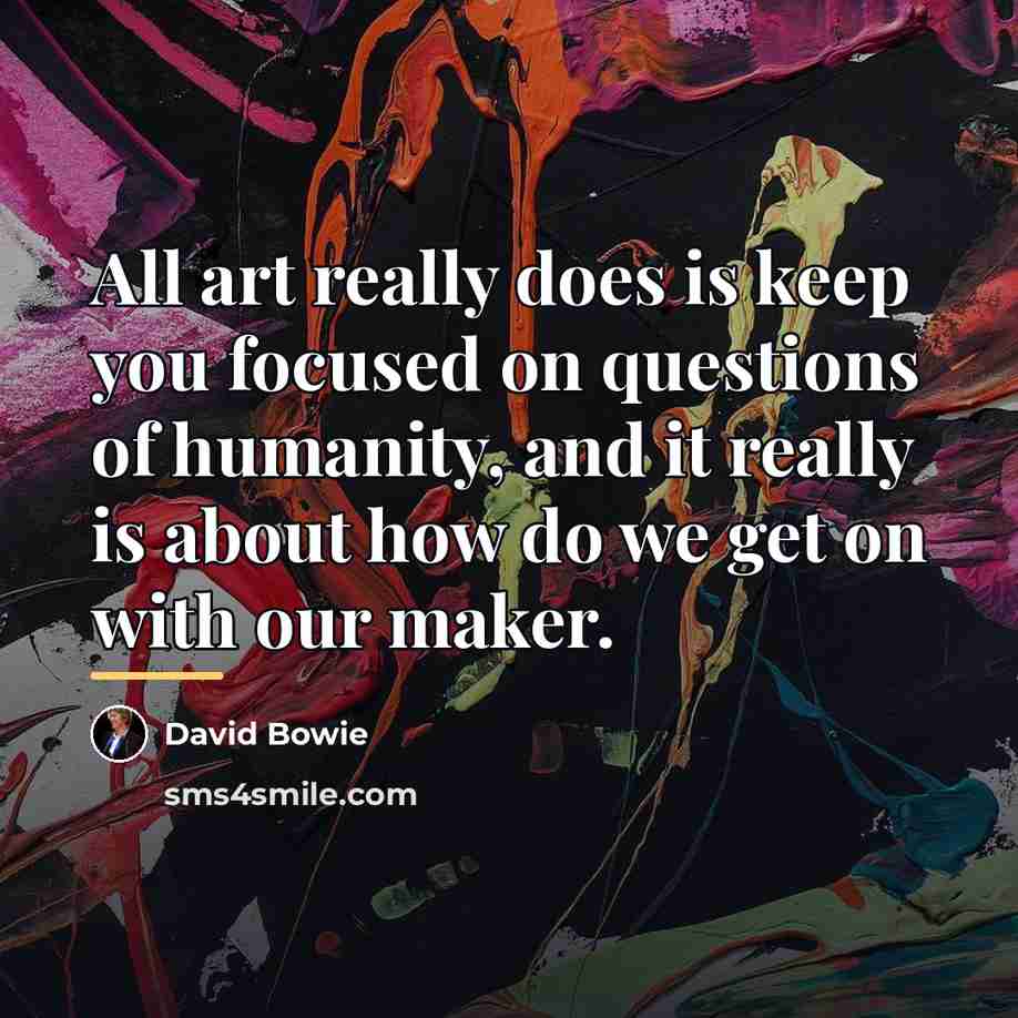 “All art really does is keep you focused on questions…” quote by David Bowie