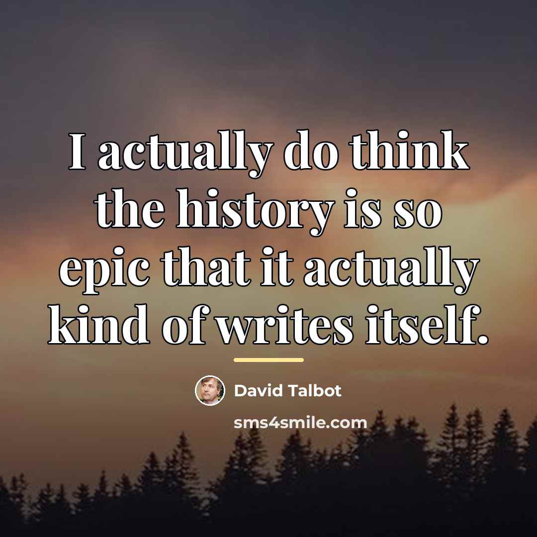 “I actually do think the history is so epic that…” quote by David Talbot