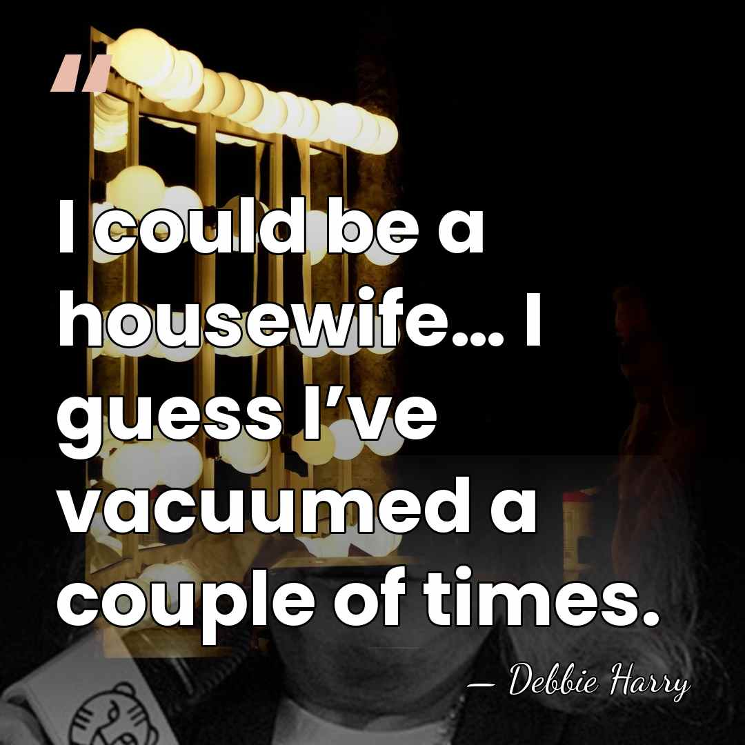 I could be a housewife… I guess I’ve vacuumed a couple of&hellip; - Debbie Harry