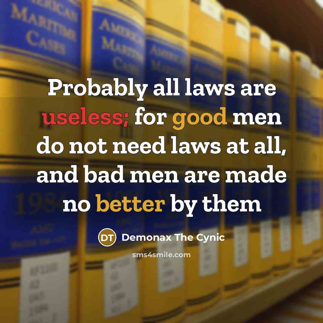 “Probably all laws are useless; for good men do not need laws at all, and bad men are made no better by them” quote by Demonax The Cynic