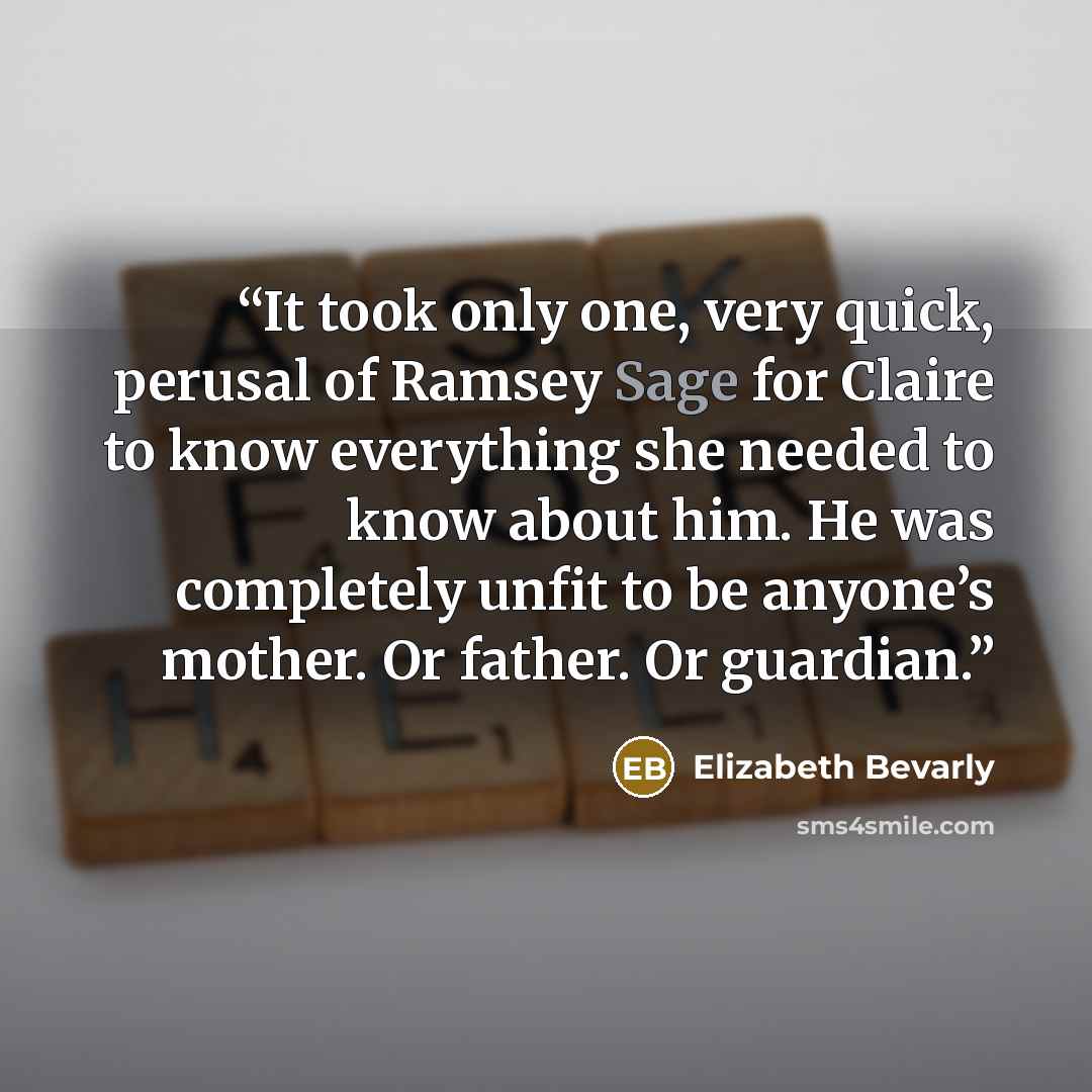 “It took only one, very quick, perusal of Ramsey Sage for Claire to know everything she needed to know about him. He was completely unfit to be anyone’s mother. Or father. Or guardian.” quote by Elizabeth Bevarly