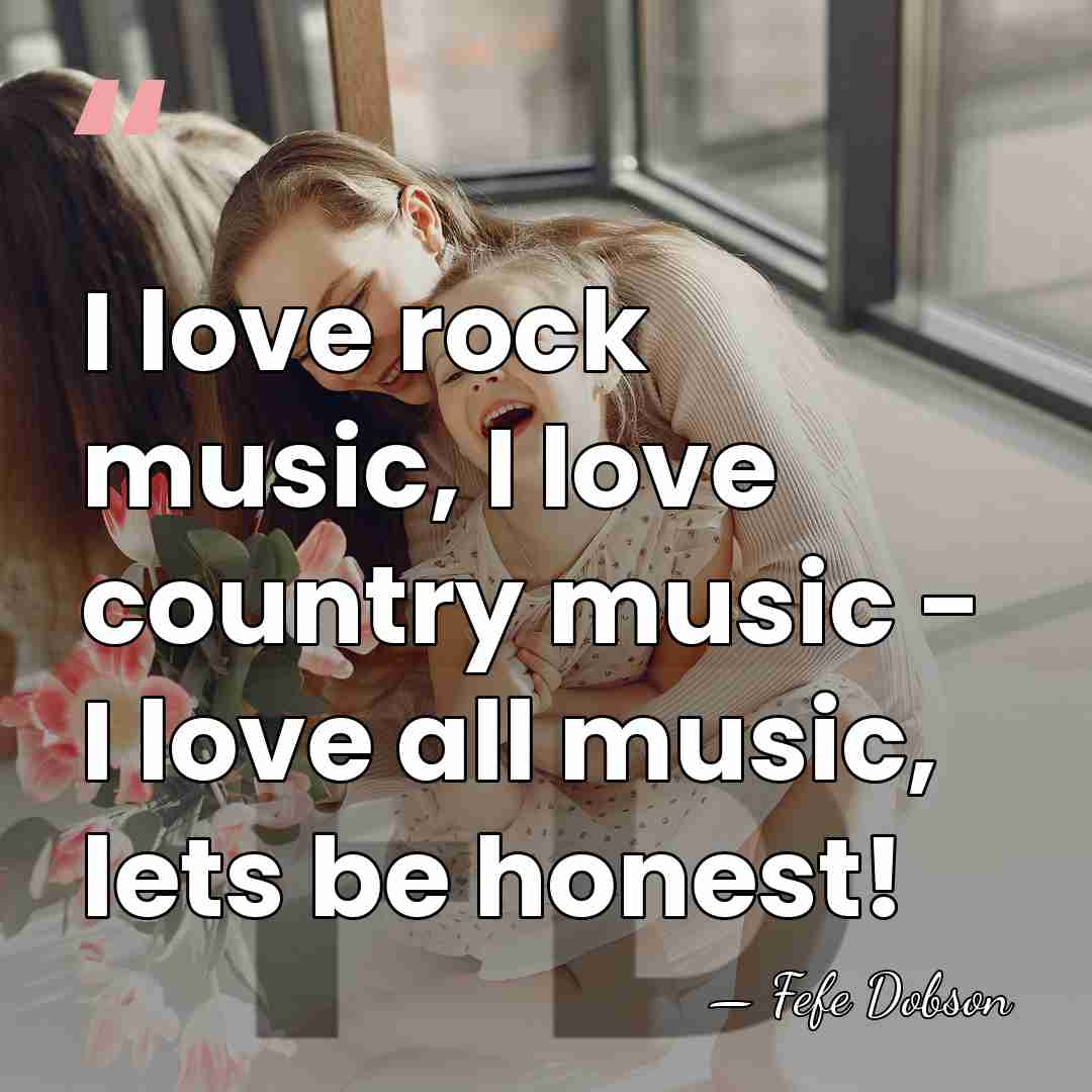 I love rock music, I love country music - I love all&hellip; - Fefe Dobson