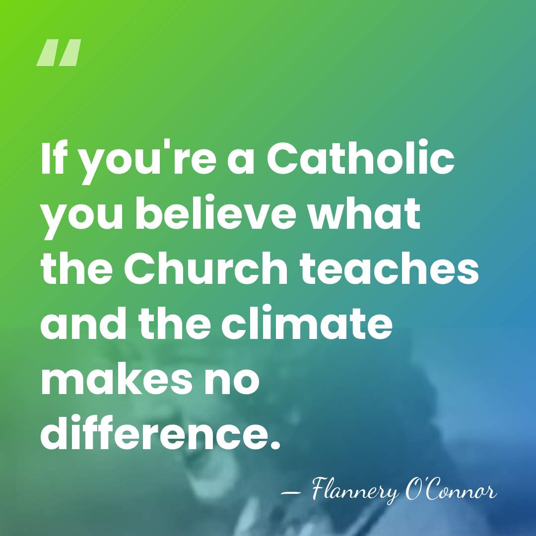 If you're a Catholic you believe what the Church teaches and the&hellip; - Flannery O'Connor