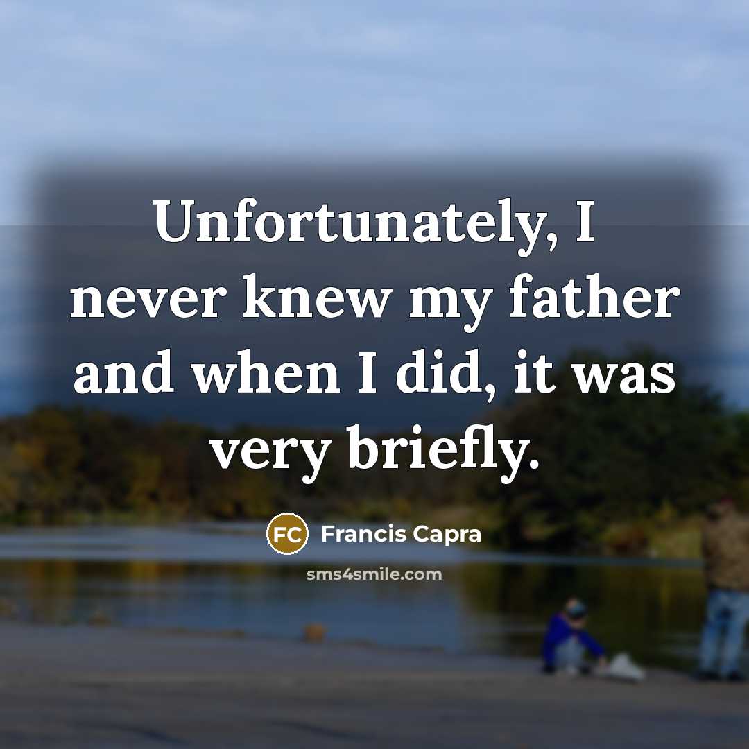 “Unfortunately, I never knew my father and when I did,…” quote by Francis Capra
