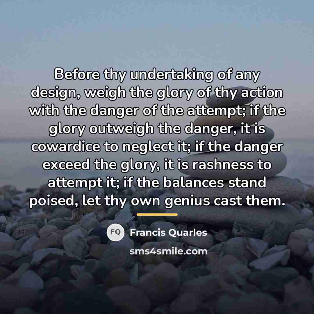 “Before thy undertaking of any design, weigh the glory of…” quote by Francis Quarles