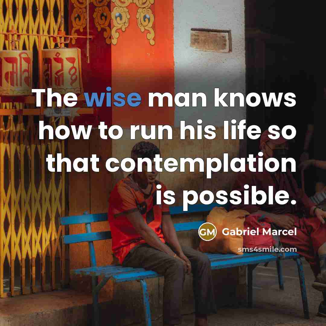 “The wise man knows how to run his life so…” quote by Gabriel Marcel