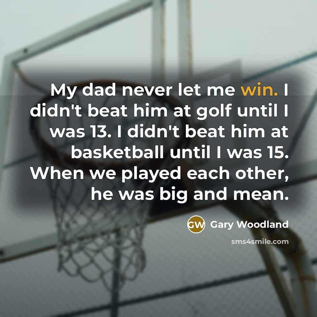 “My dad never let me win. I didn't beat him…” quote by Gary Woodland