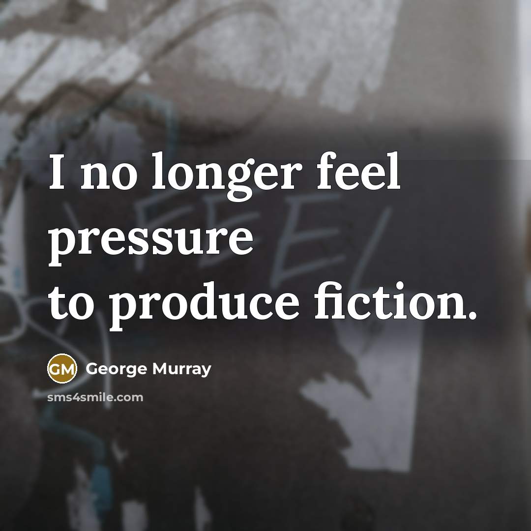 “I no longer feel pressure to produce fiction.…” quote by George Murray