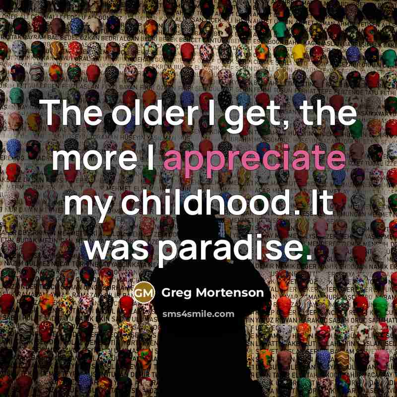 “The older I get, the more I appreciate my childhood.…” quote by Greg Mortenson