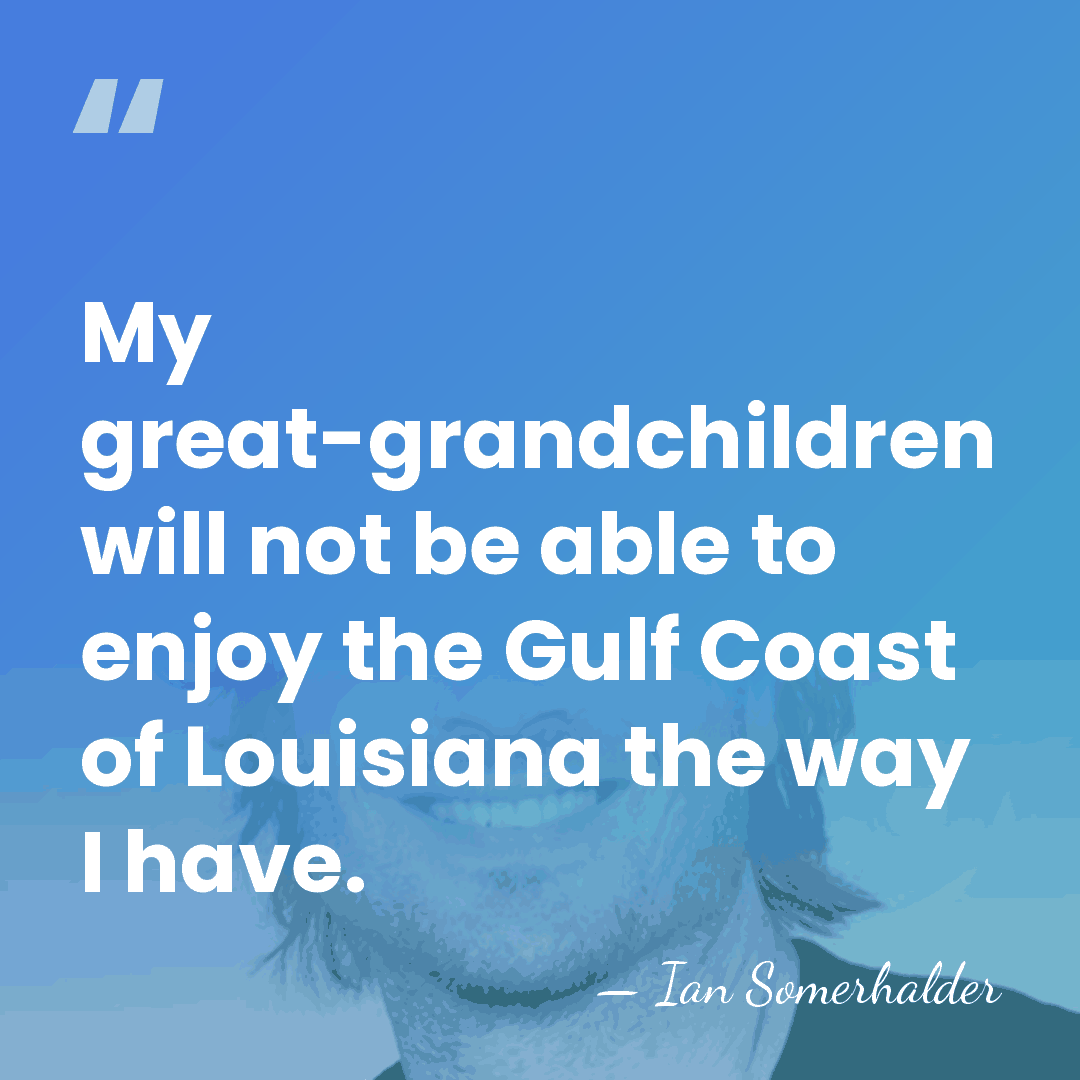 My great-grandchildren will not be able to enjoy the Gulf Coast of&hellip; - Ian Somerhalder