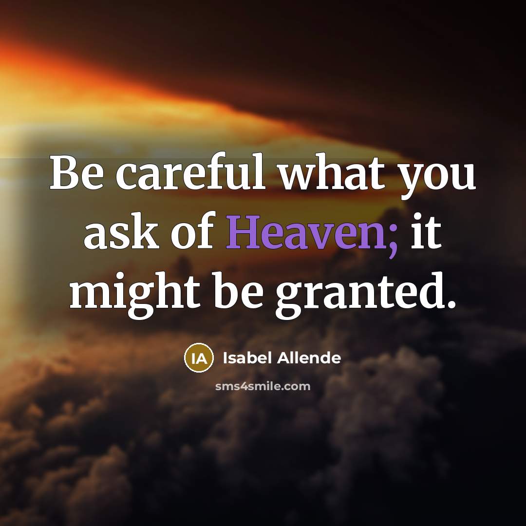 “Be careful what you ask of Heaven; it might be…” quote by Isabel Allende