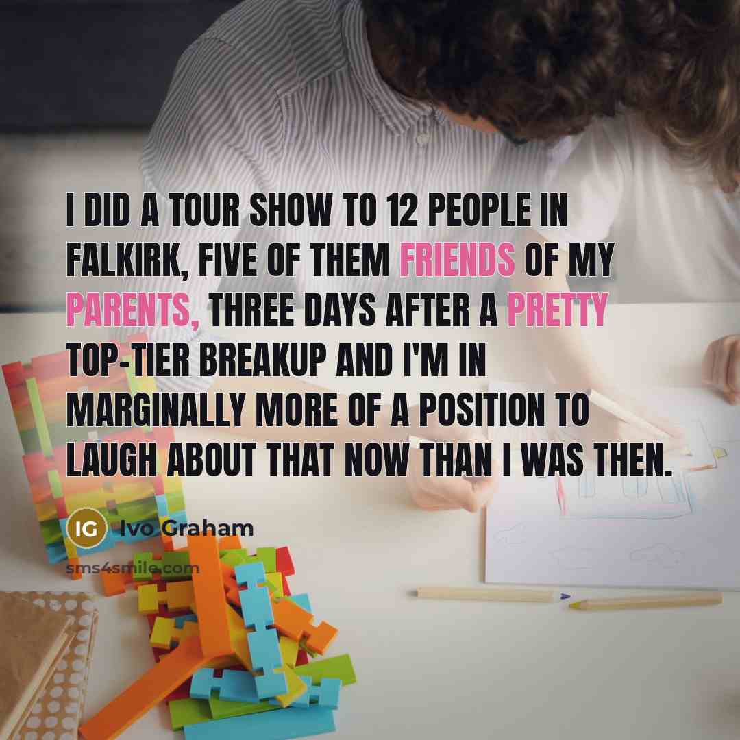 “I did a tour show to 12 people in Falkirk,…” quote by Ivo Graham