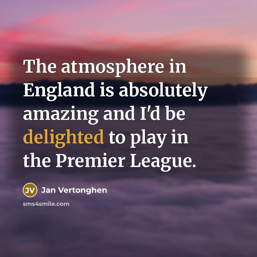 “The atmosphere in England is absolutely amazing and I'd be…” quote by Jan Vertonghen