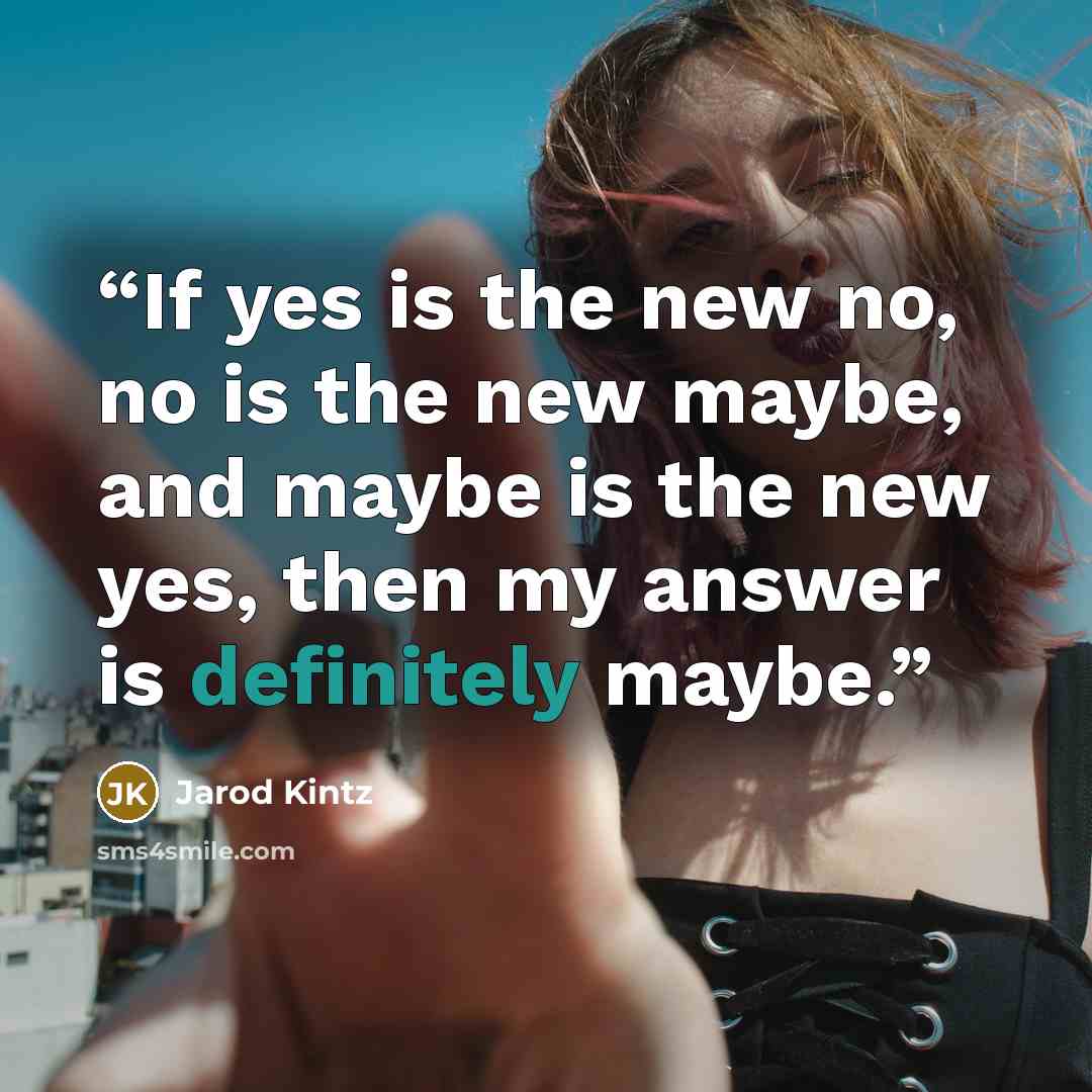 “If yes is the new no, no is the new maybe, and maybe is the new yes, then my answer is definitely maybe.” quote by Jarod Kintz