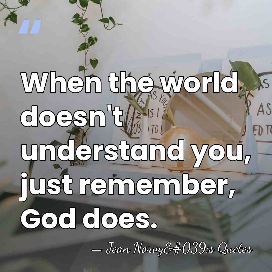 When the world doesn't understand you, just remember, God does. - Jean Norvy's Quotes