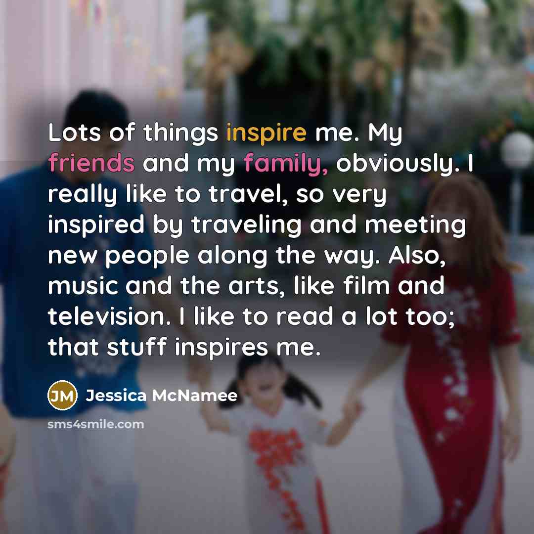 “Lots of things inspire me. My friends and my family,…” quote by Jessica McNamee