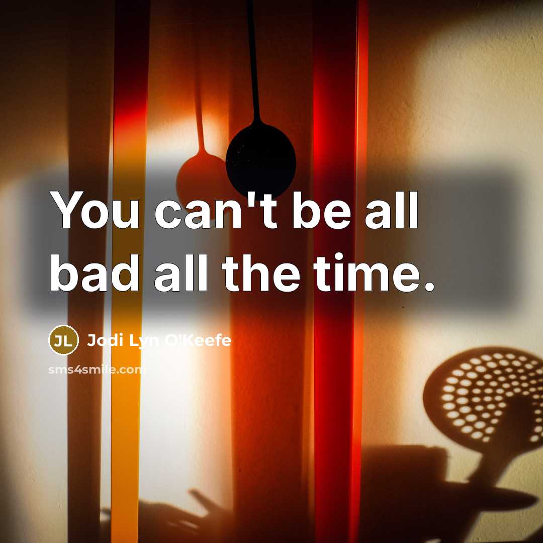 “You can't be all bad all the time.…” quote by Jodi Lyn O'Keefe