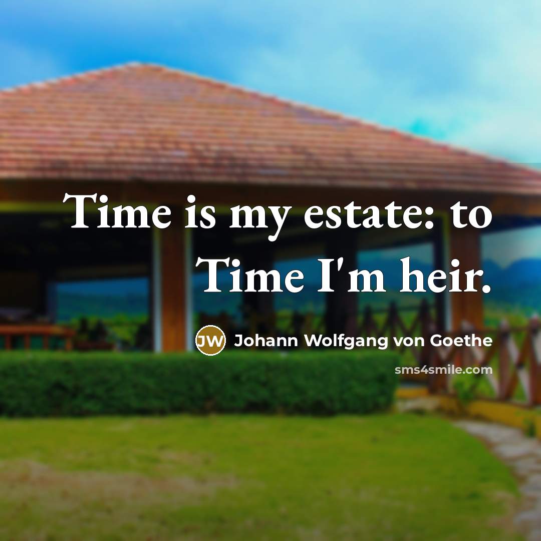 “Time is my estate: to Time I'm heir.…” quote by Johann Wolfgang von Goethe