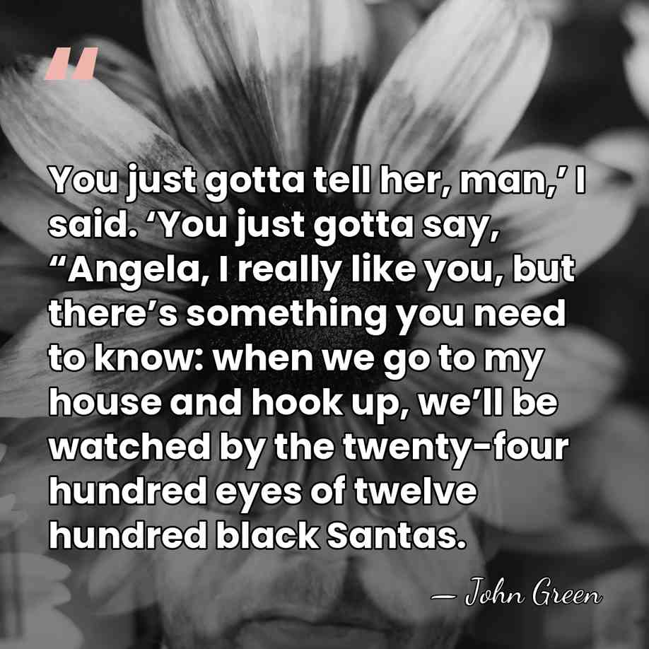 You just gotta tell her, man,’ I said. ‘You just gotta say,&hellip; - John Green