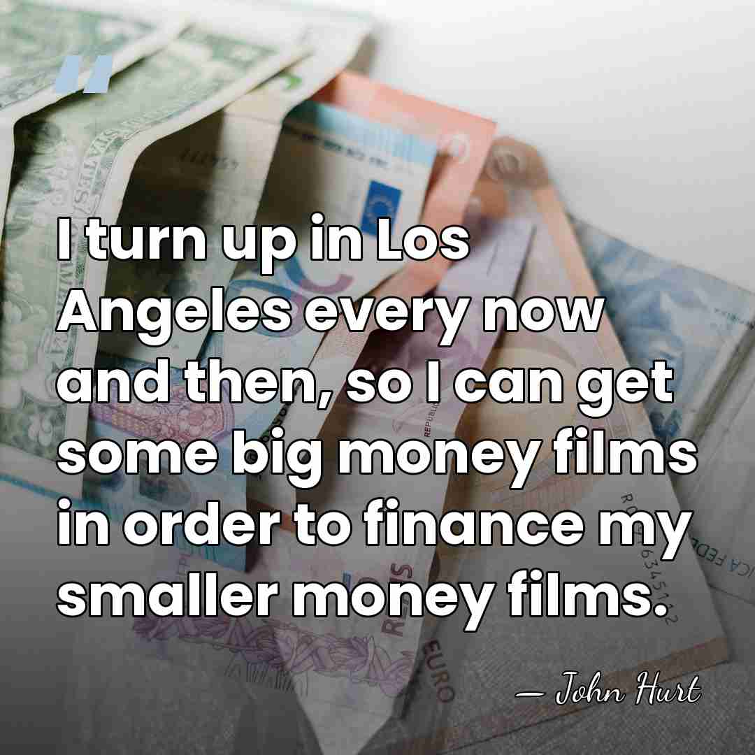 I turn up in Los Angeles every now and then, so I&hellip; - John Hurt
