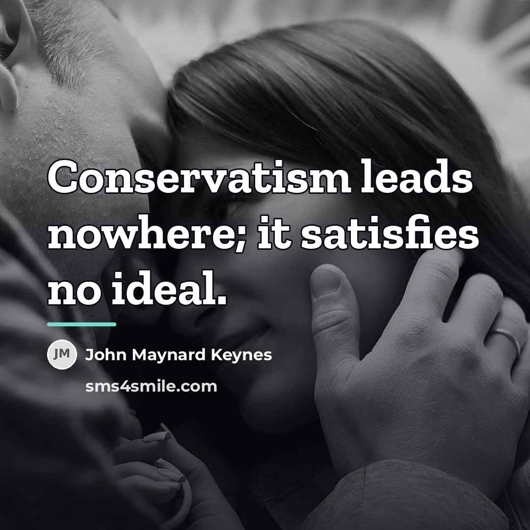 “Conservatism leads nowhere; it satisfies no ideal.…” quote by John Maynard Keynes