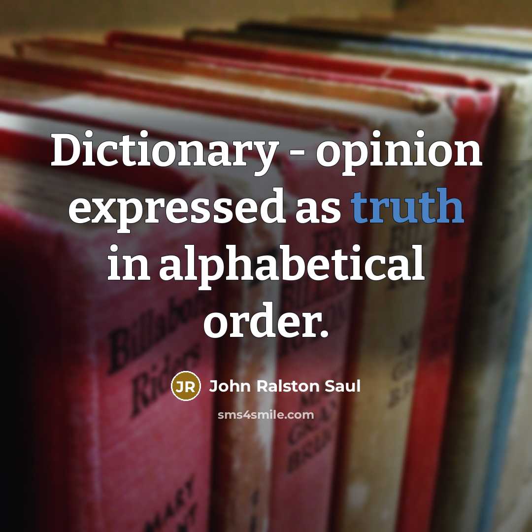 “Dictionary - opinion expressed as truth in alphabetical order.…” quote by John Ralston Saul