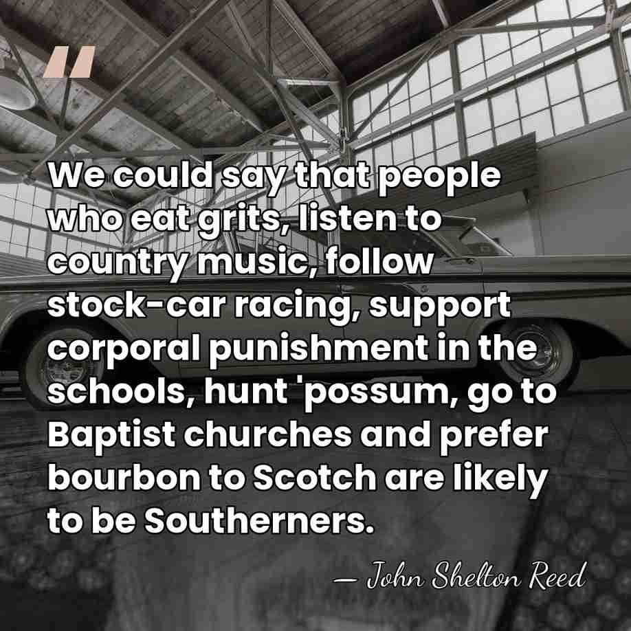 We could say that people who eat grits, listen to country music,&hellip; - John Shelton Reed