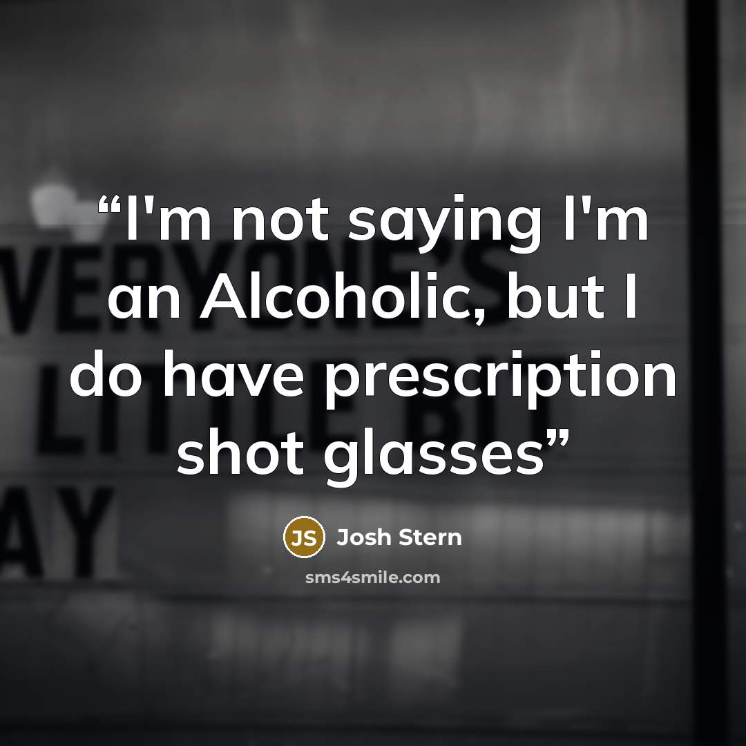 “I'm not saying I'm an Alcoholic, but I do have prescription shot glasses” quote by Josh Stern