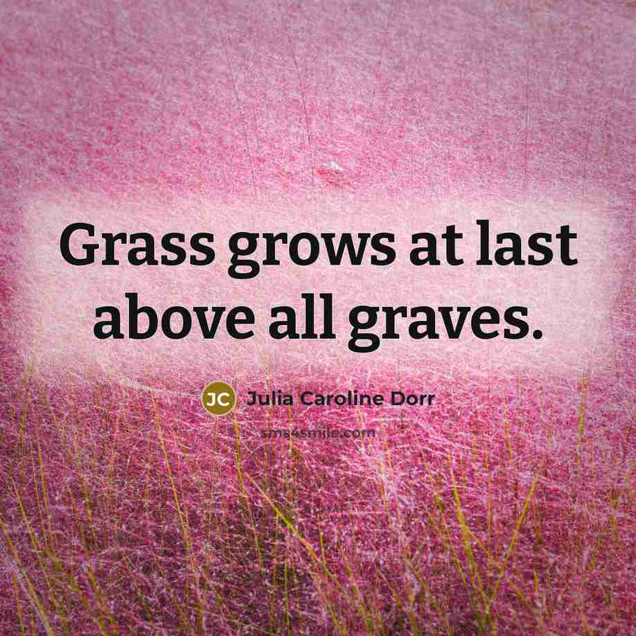 “Grass grows at last above all graves.…” quote by Julia Caroline Dorr