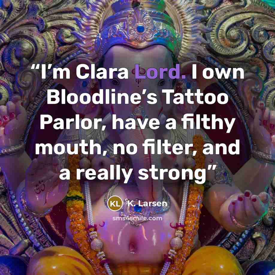 “I’m Clara Lord. I own Bloodline’s Tattoo Parlor, have a filthy mouth, no filter, and a really strong” quote by K. Larsen
