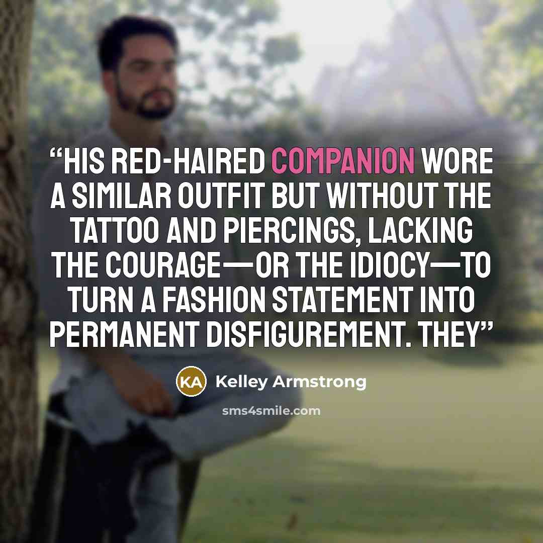 “His red-haired companion wore a similar outfit but without the tattoo and piercings, lacking the courage—or the idiocy—to turn a fashion statement into permanent disfigurement. They” quote by Kelley Armstrong