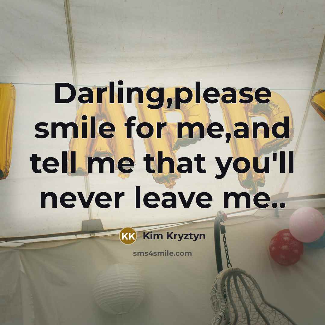“Darling,please smile for me,and tell me that you'll never leave…” quote by Kim Kryztyn