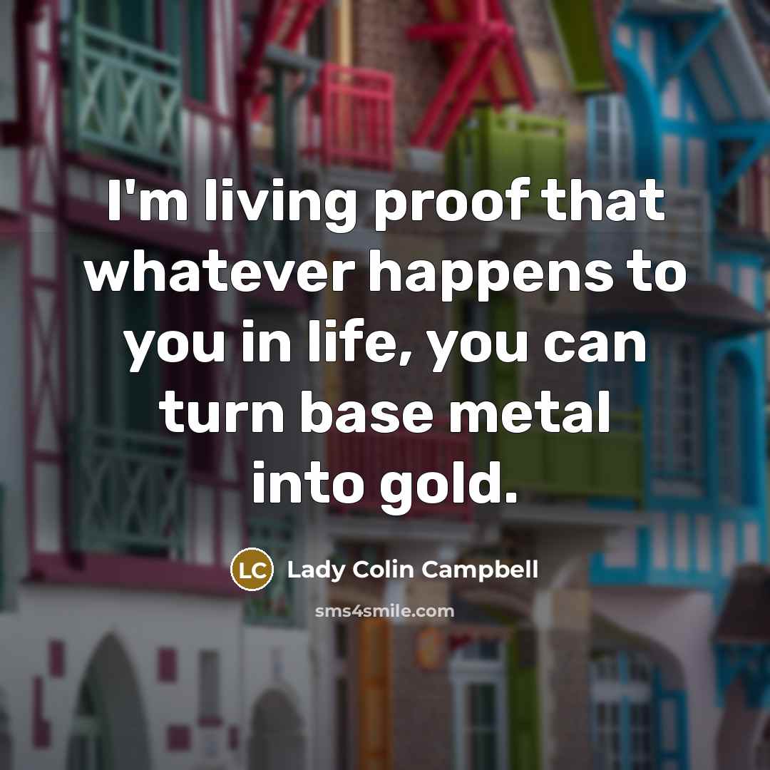 “I'm living proof that whatever happens to you in life,…” quote by Lady Colin Campbell