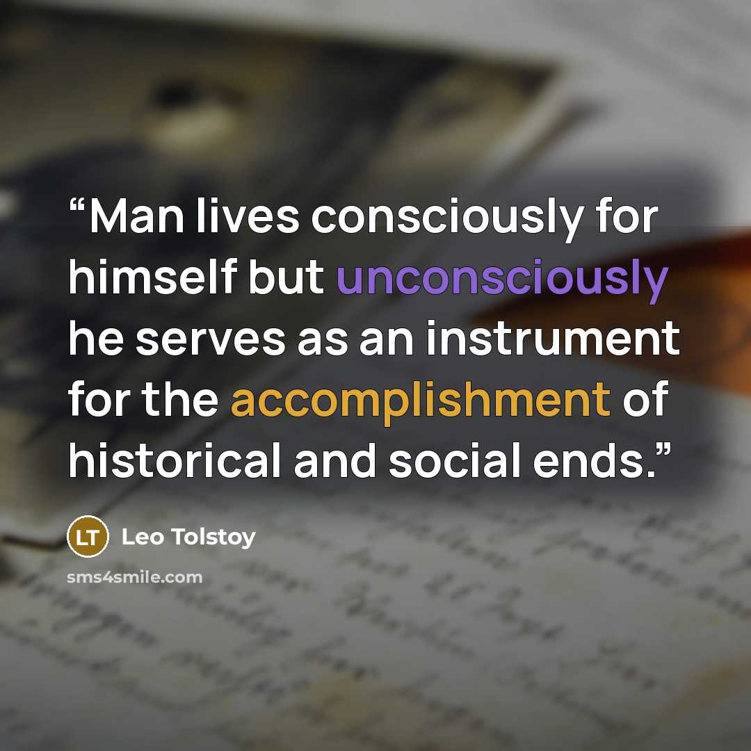“Man lives consciously for himself but unconsciously he serves as an instrument for the accomplishment of historical and social ends.” quote by Leo Tolstoy