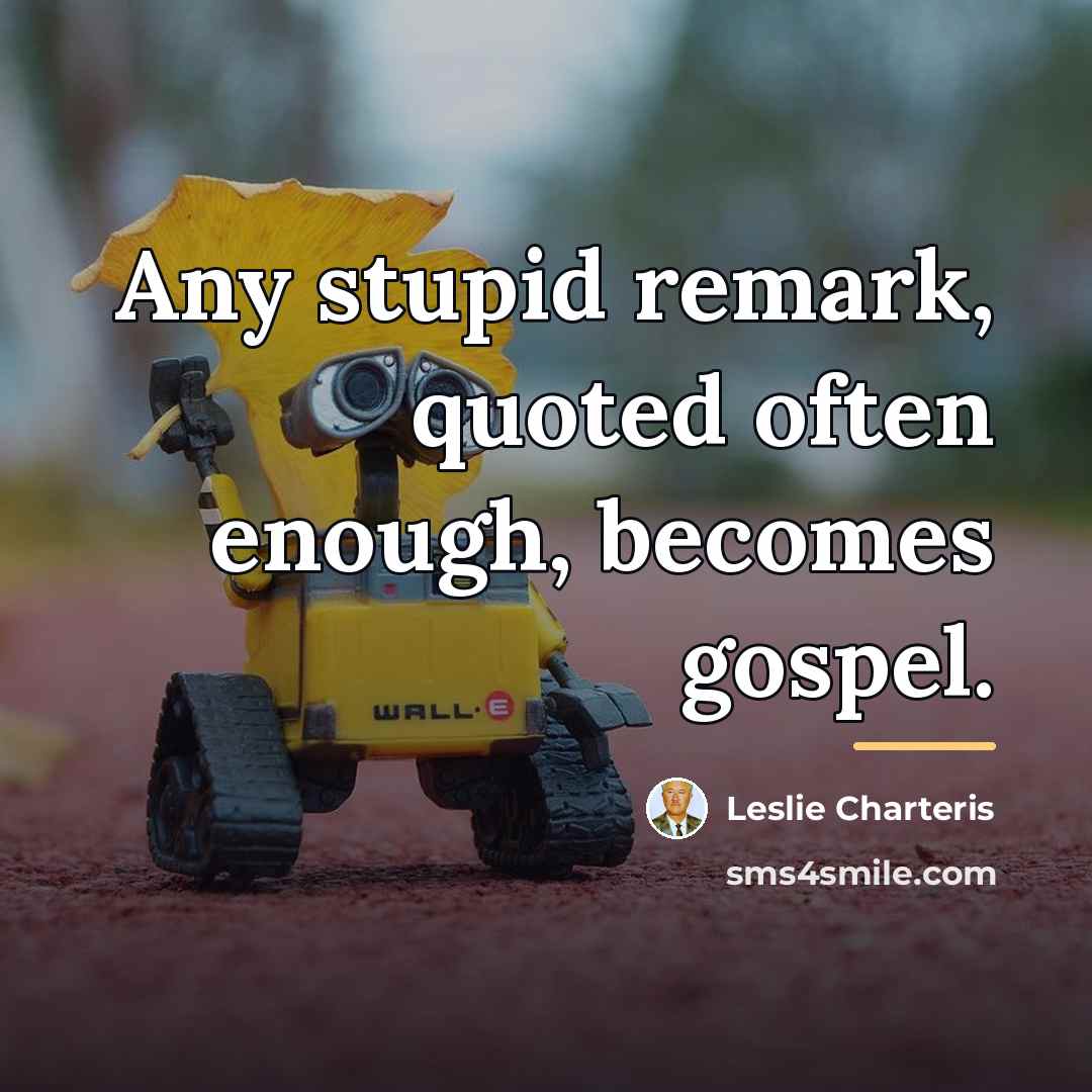 “Any stupid remark, quoted often enough, becomes gospel.…” quote by Leslie Charteris