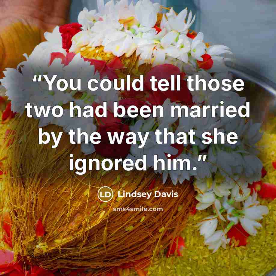 “You could tell those two had been married by the way that she ignored him.” quote by Lindsey Davis