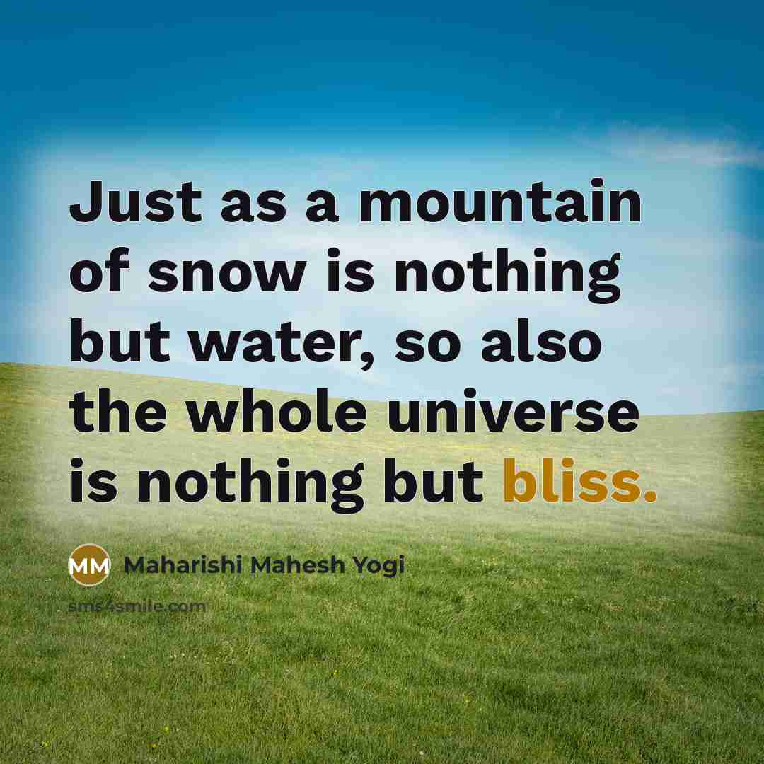 “Just as a mountain of snow is nothing but water,…” quote by Maharishi Mahesh Yogi