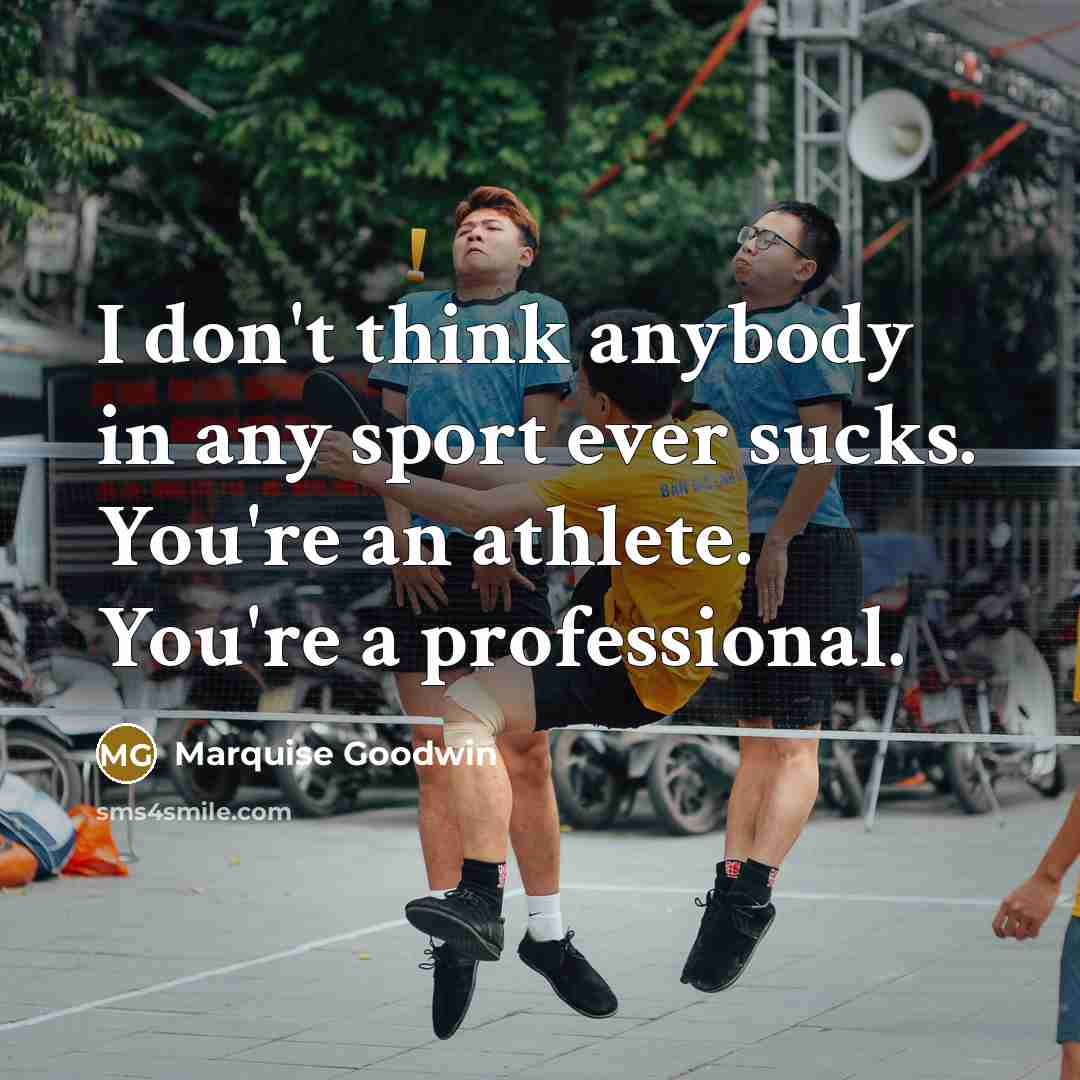 “I don't think anybody in any sport ever sucks. You're…” quote by Marquise Goodwin