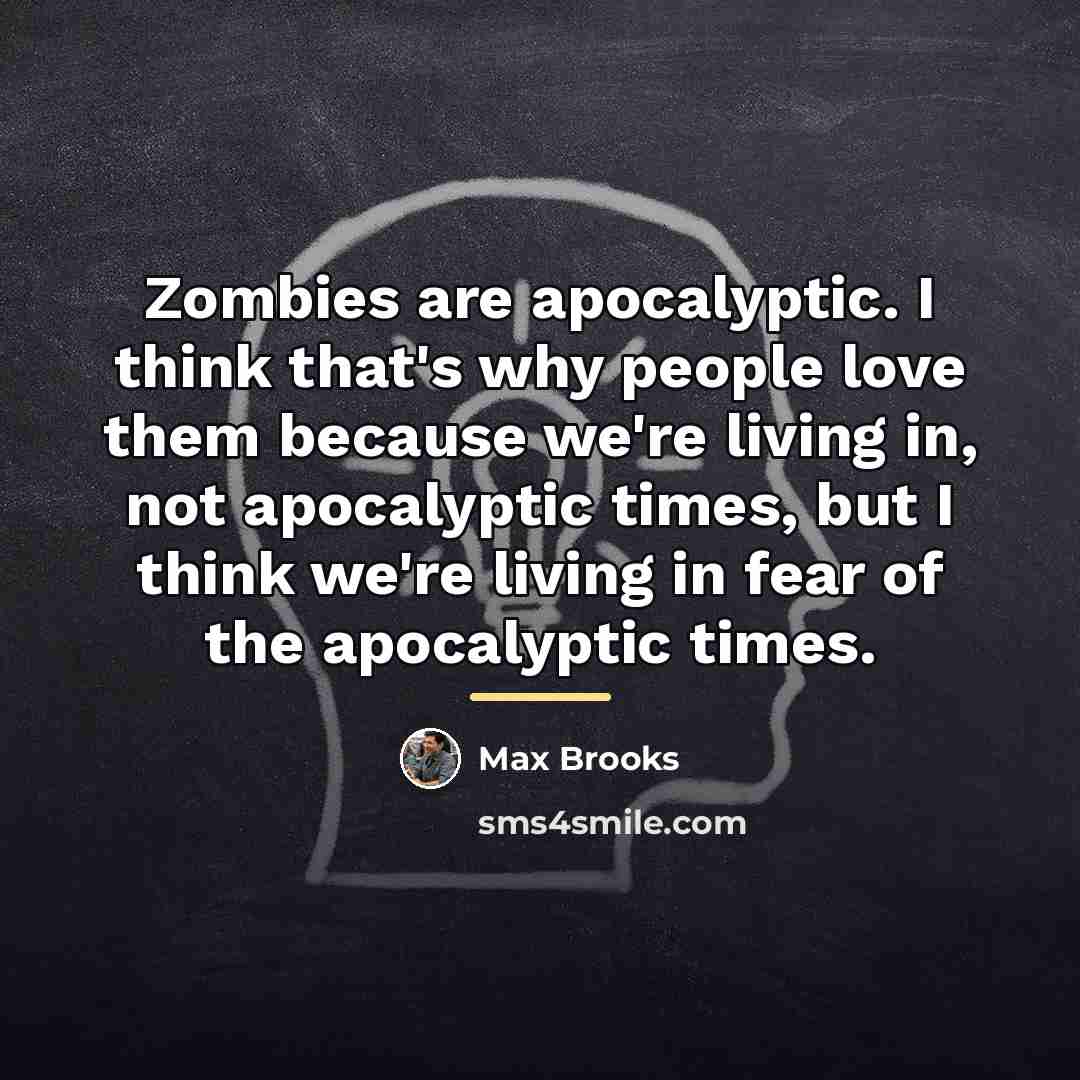 “Zombies are apocalyptic. I think that's why people love them…” quote by Max Brooks