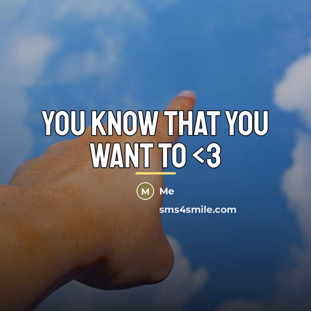 “You know that you want to…” quote by Me