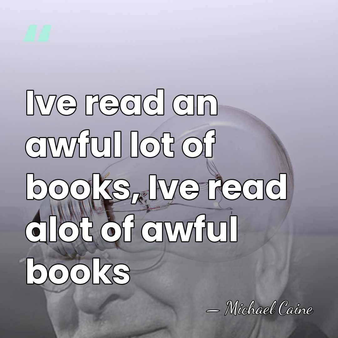 Ive read an awful lot of books, Ive read alot of awful&hellip; - Michael Caine