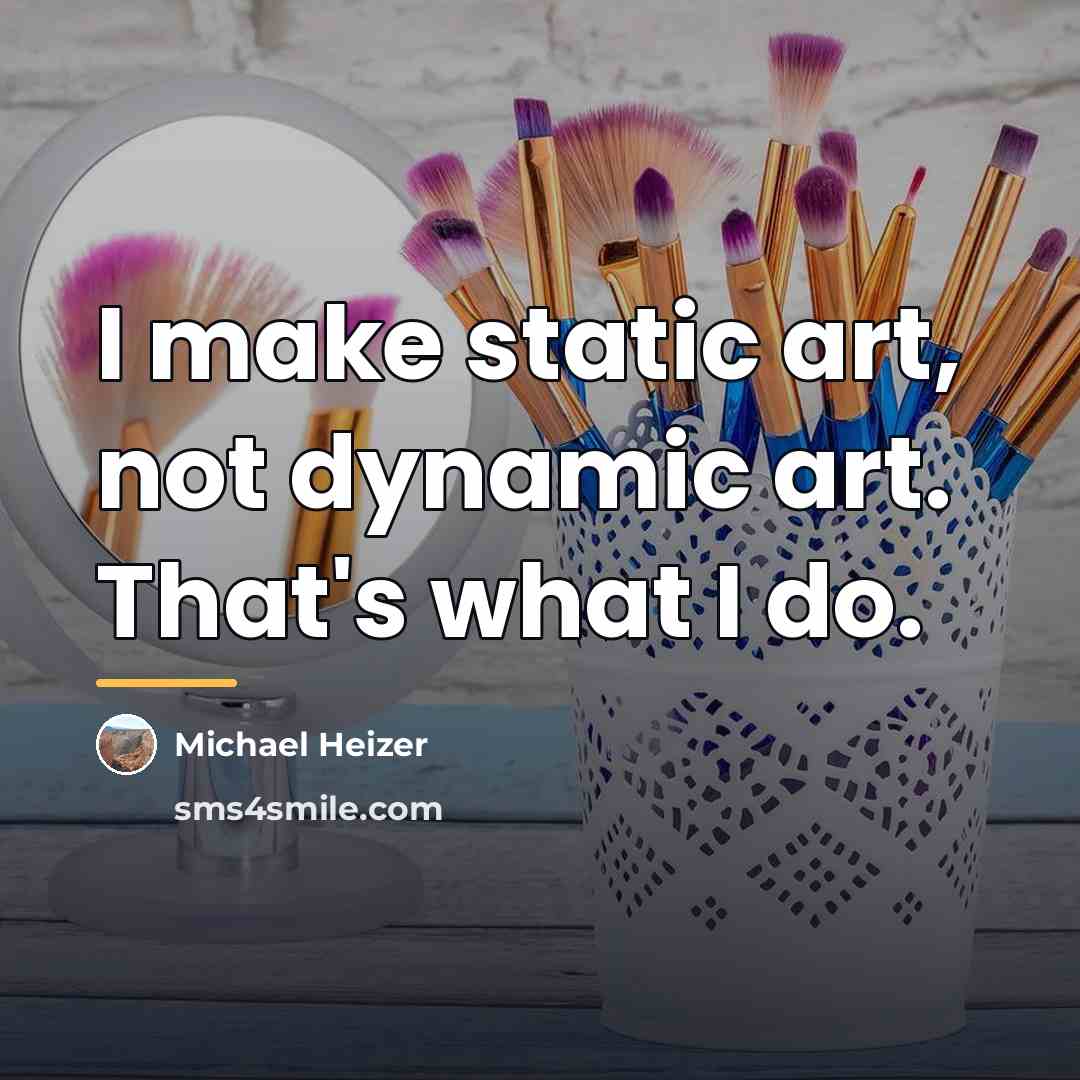 “I make static art, not dynamic art. That's what I…” quote by Michael Heizer