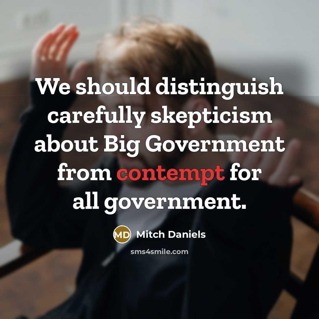 “We should distinguish carefully skepticism about Big Government from contempt…” quote by Mitch Daniels