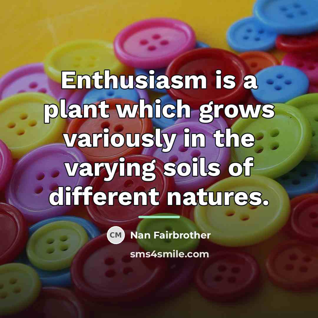 “Enthusiasm is a plant which grows variously in the varying…” quote by Nan Fairbrother
