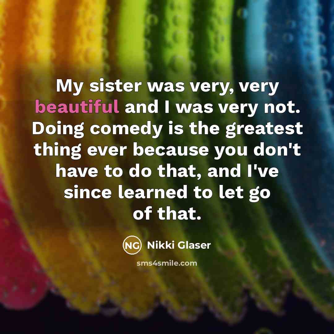 “My sister was very, very beautiful and I was very…” quote by Nikki Glaser