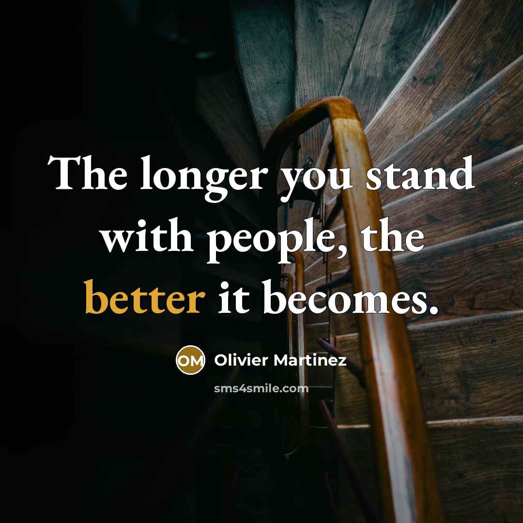 “The longer you stand with people, the better it becomes.…” quote by Olivier Martinez