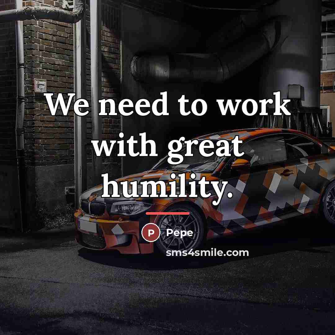 “We need to work with great humility.…” quote by Pepe